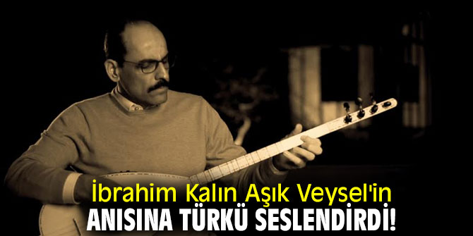 İbrahim Kalın Aşık Veysel'in anısına türkü seslendirdi!