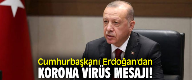 Cumhurbaşkanı Erdoğan'dan korona virüs mesajı!
