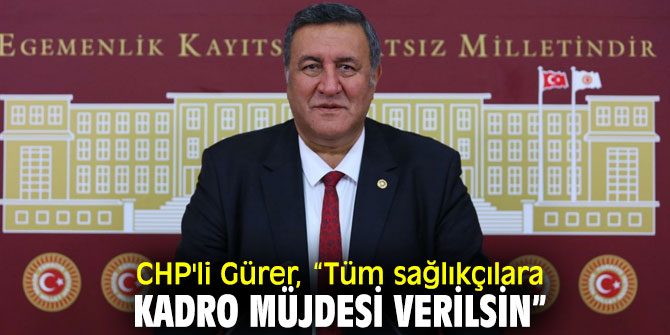 CHP'li Gürer “Tüm sağlıkçılara kadro müjdesi verilsin”