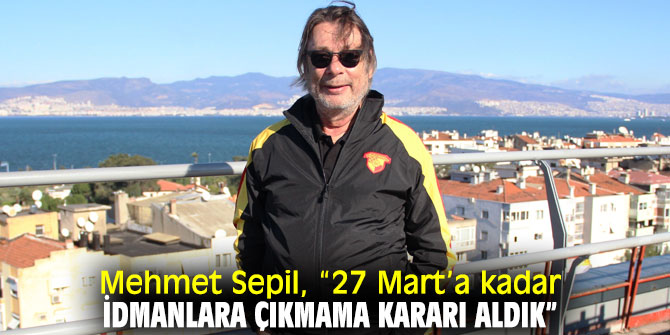 Mehmet Sepil, “27 Mart’a kadar idmanlara çıkmama kararı aldık”