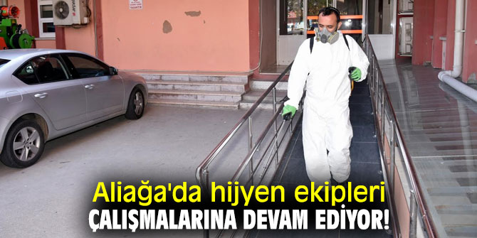 Aliağa'da hijyen ekipleri çalışmalarına devam ediyor!