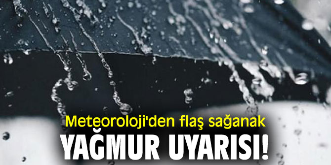 Meteoroloji'den flaş sağanak yağmur uyarısı!