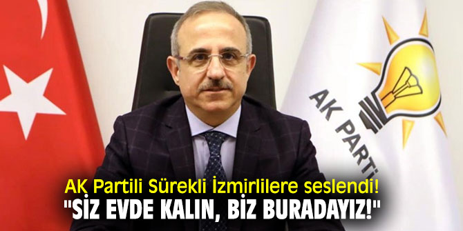 AK Partili Sürekli, "Siz evde kalın, biz buradayız!"