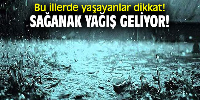 Bu illerde yaşayanlar dikkat! Sağanak yağış geliyor!