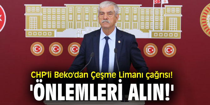CHP'li Beko'dan Çeşme Limanı çağrısı! 'Önlemleri alın!'