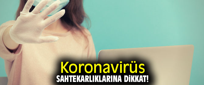 Koronavirüs sahtekarlıklarına karşı dikkatli olun!