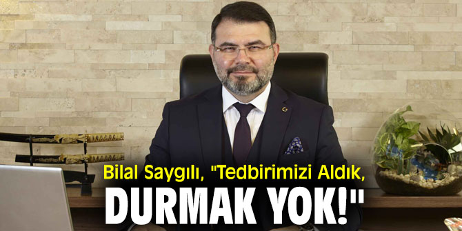 Saygılı, "Tedbirimizi Aldık, Durmak Yok!"
