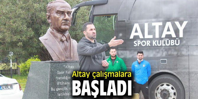Altay çalışmalara başladı