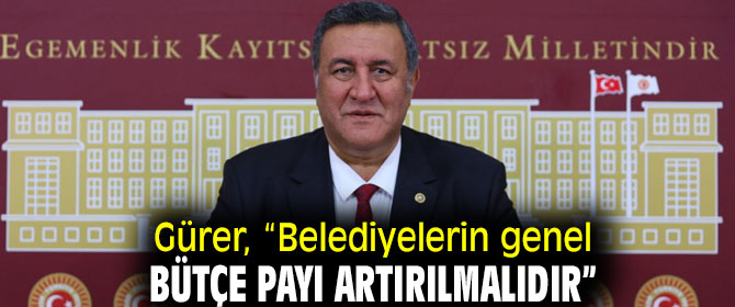 Gürer, “Belediyelerin genel bütçe payı artırılmalıdır”