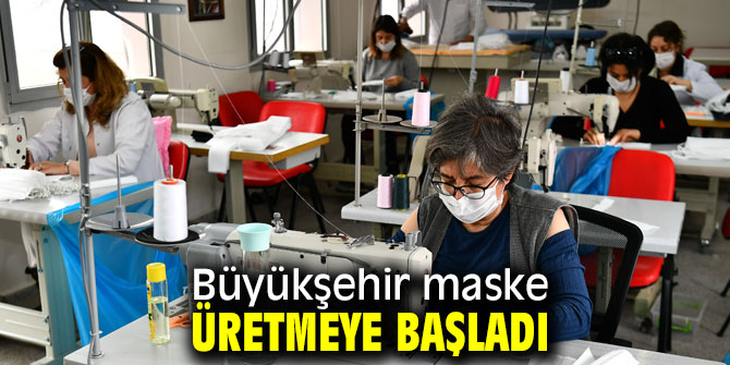 Büyükşehir maske üretmeye başladı