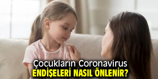 Çocukların Coronavirus endişeleri nasıl önlenir?