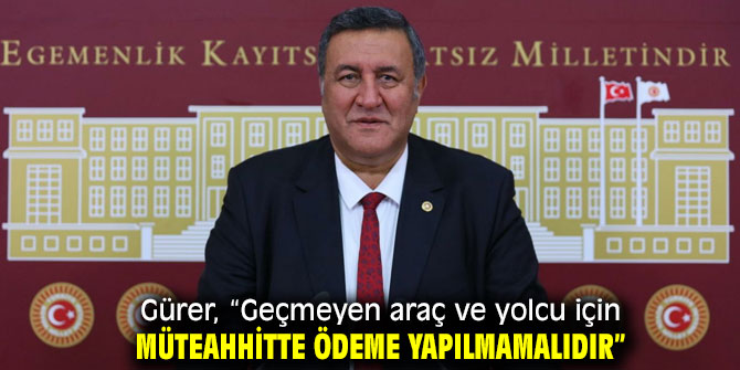 Gürer, “Geçmeyen araç ve yolcu için müteahhitte ödeme yapılmamalıdır”