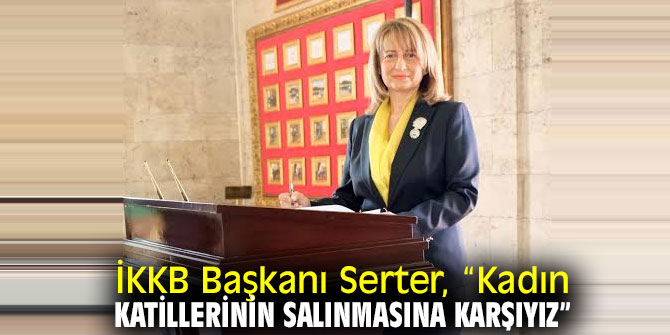 İKKB Başkanı Serter, “Kadın katillerinin salınmasına karşıyız”
