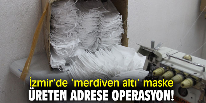 İzmir’de ’merdiven altı’ maske üreten adrese operasyon!
