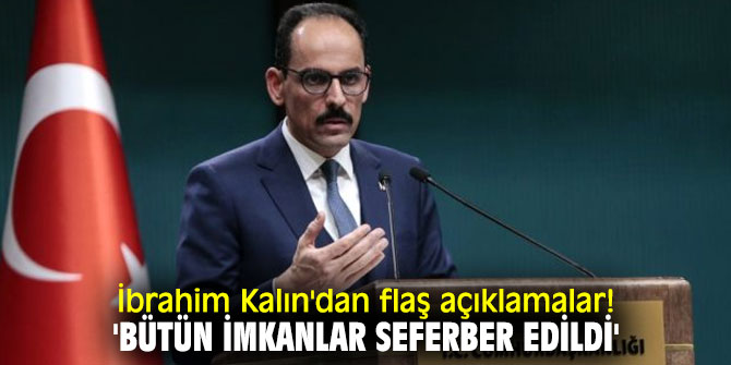 İbrahim Kalın'dan flaş açıklamalar! 'Bütün imkanlar seferber edildi'