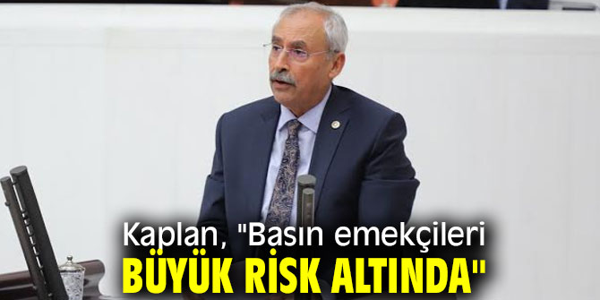Kaplan, "Basın emekçileri büyük risk altında"