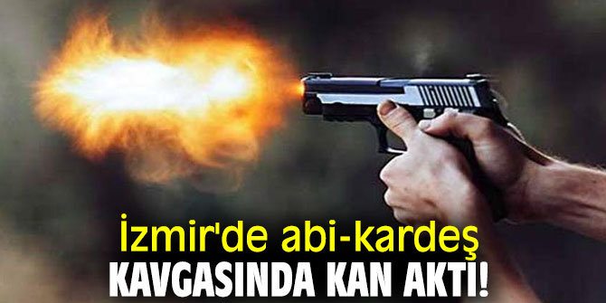 İzmir'de abi-kardeş kavgasında kan aktı! 