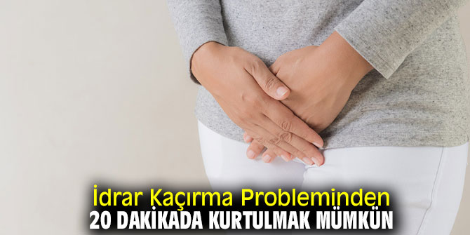 İdrar Kaçırma Probleminden 20 Dakikada Kurtulmak Mümkün