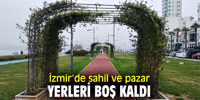 Koronavirüs yüzünden İzmir’de sahil ve pazar yerleri boş kaldı
