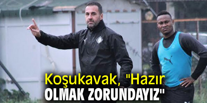 Koşukavak, "Hazır olmak zorundayız"