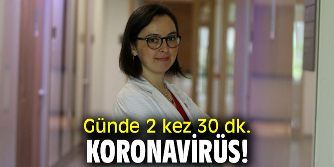 Günde 2 kez 30 dk. Koronavirüs!