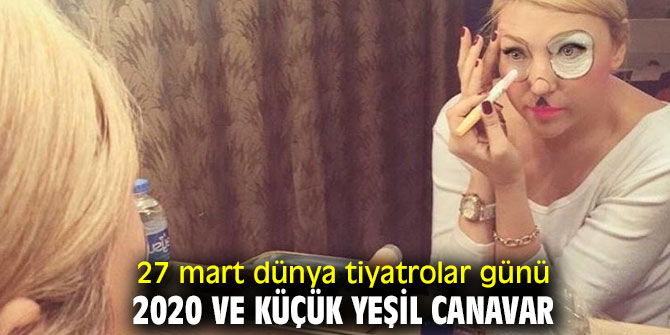 27 Mart Dünya Tiyatrolar Günü 2020 Ve Küçük Yeşil Canavar