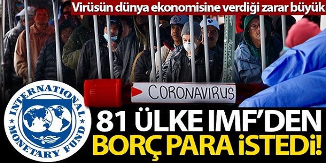 81 ülkenin Uluslararası Para Fonu’ndan (IMF) mali yardım talep ettiği bildirildi.