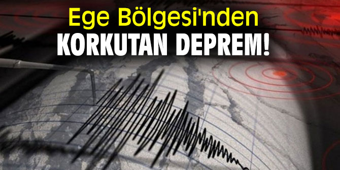 Ege Bölgesi'nde korkutan deprem!