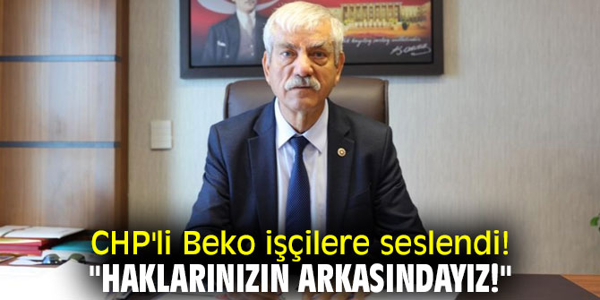 CHP'li Beko işçilere seslendi! "Haklarınızın arkasındayız!"