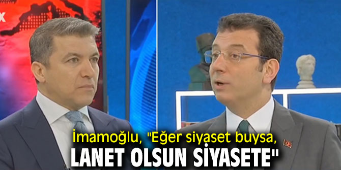 İmamoğlu, "Eğer siyaset buysa, lanet olsun siyasete"