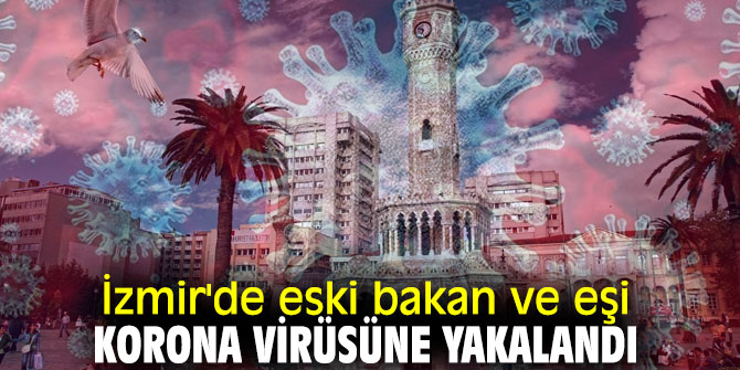 İzmir'de eski bakan ve eşi korona virüsüne yakalandı