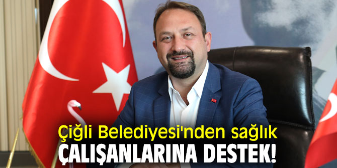 Çiğli Belediyesi'nden sağlık çalışanlarına destek!