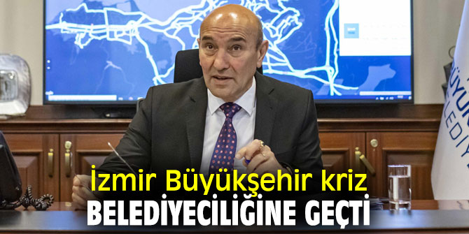  İzmir Büyükşehir kriz belediyeciliğine geçti