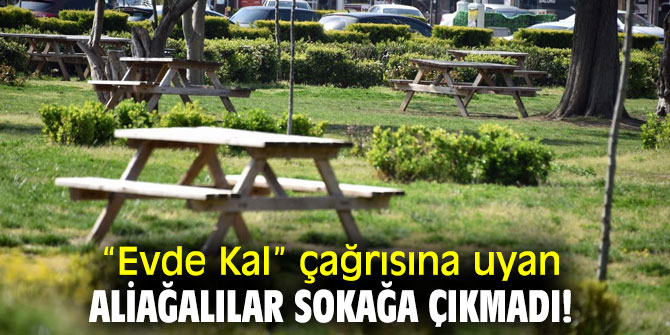 “Evde Kal” çağrısına uyan Aliağalılar sokağa çıkmadı!