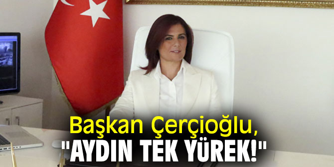 Başkan Çerçioğlu, "Aydın Tek Yürek!"