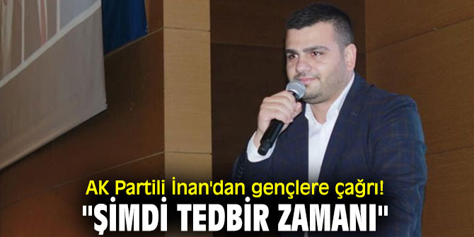 AK Partili İnan'dan gençlere çağrı! "Şimdi tedbir zamanı"
