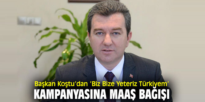 Başkan Koştu’dan ‘Biz Bize Yeteriz Türkiyem’ kampanyasına destek