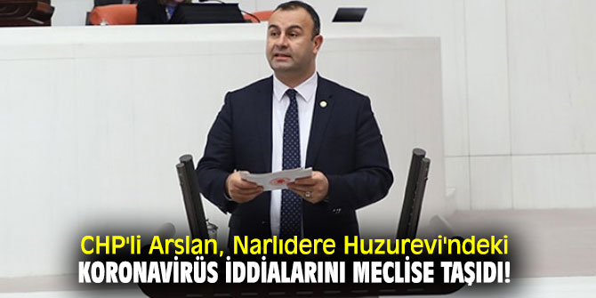 CHP'li Arslan, Narlıdere Huzurevi'ndeki koronavirüs iddialarını meclise taşıdı!