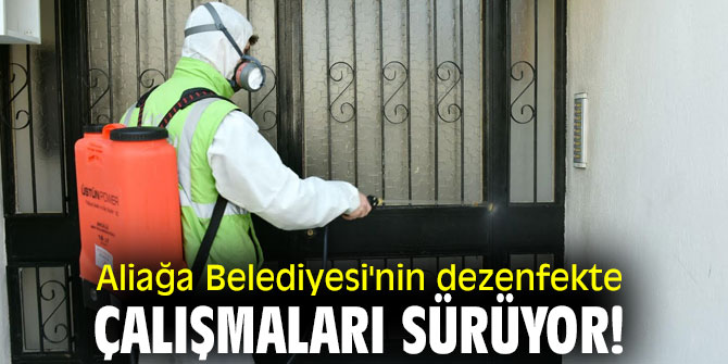 Aliağa Belediyesi'nin dezenfekte çalışmaları sürüyor!