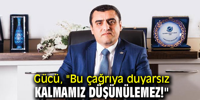 Gücü, "Bu çağrıya duyarsız kalmamız düşünülemez!"