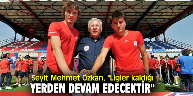 Seyit Mehmet Özkan, "Ligler kaldığı yerden devam edecektir"