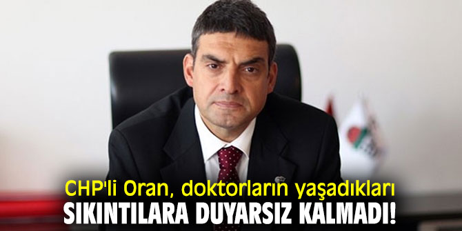 CHP'li Oran, doktorların yaşadıkları sıkıntılara duyarsız kalmadı!