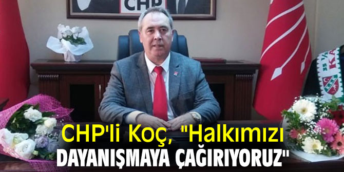 CHP'li Koç, "Halkımızı dayanışmaya çağırıyoruz"