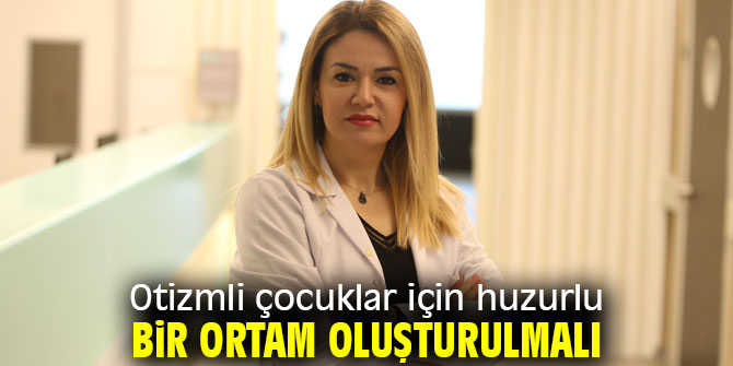 Otizmli çocuklar için huzurlu bir ortam oluşturulmalı