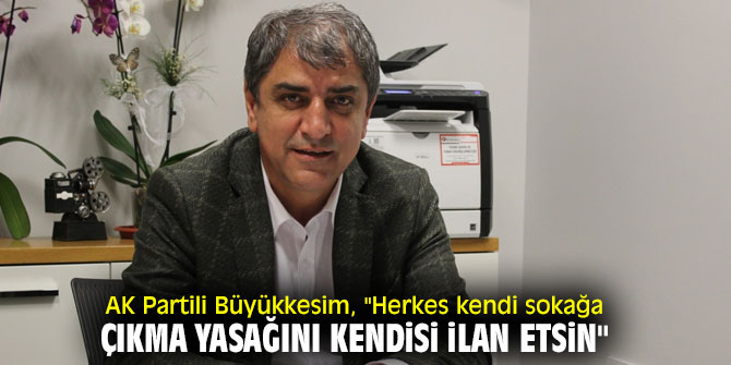 AK Partili Büyükkesim, "Herkes kendi sokağa çıkma yasağını kendisi ilan etsin"