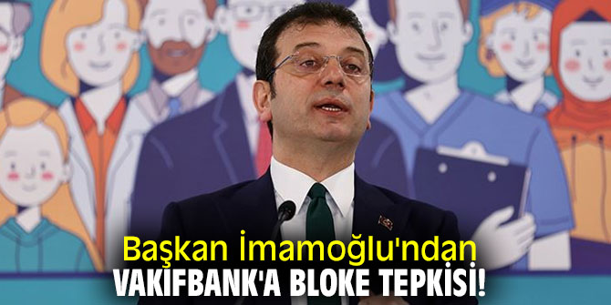 Başkan İmamoğlu'ndan Vakıfbank'a bloke tepkisi!