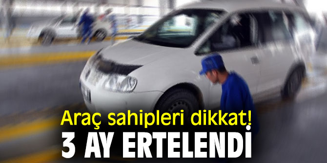 Araç sahipleri dikkat! 3 ay ertelendi