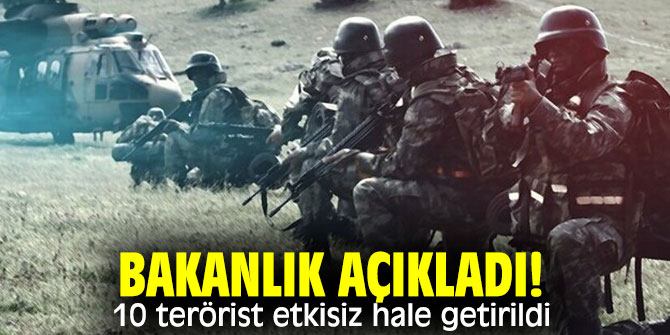 Bakanlık açıkladı! 10 terörist etkisiz hale getirildi