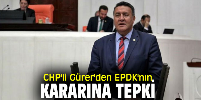 CHP'li Gürer'den EPDK'nın kararına tepki