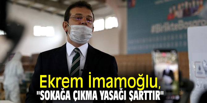 Ekrem İmamoğlu, "Sokağa çıkma yasağı şarttır"